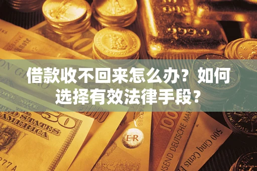 武汉借款收不回来怎么办？如何选择有效法律手段？