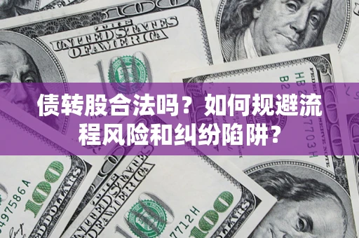 武汉债转股合法吗？如何规避流程风险和纠纷陷阱？