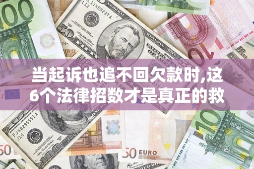 武汉当起诉也追不回欠款时,这6个法律招数才是真正的救命稻草