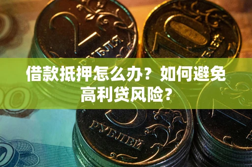 武汉借款抵押怎么办？如何避免高利贷风险？