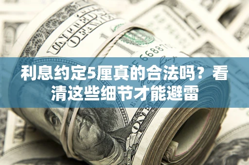 武汉利息约定5厘真的合法吗？看清这些细节才能避雷