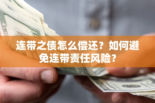 武汉连带之债怎么偿还？如何避免连带责任风险？