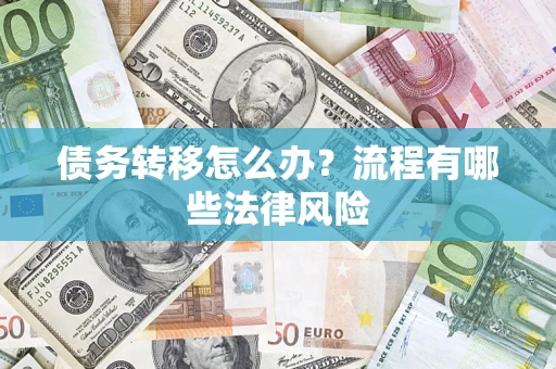 武汉债务转移怎么办？流程有哪些法律风险