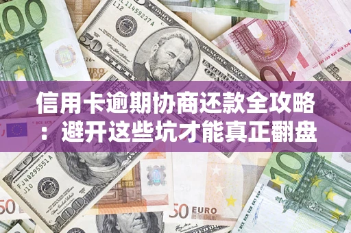 武汉信用卡逾期协商还款全攻略：避开这些坑才能真正翻盘