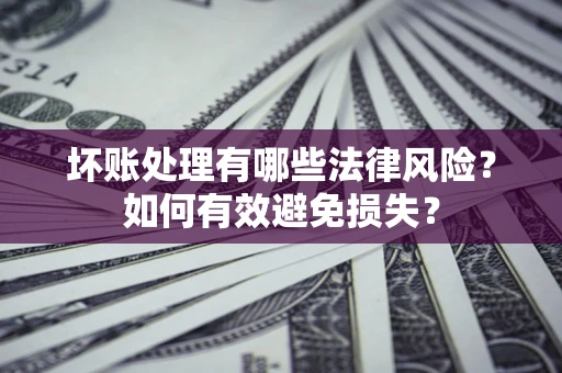 武汉坏账处理有哪些法律风险？如何有效避免损失？